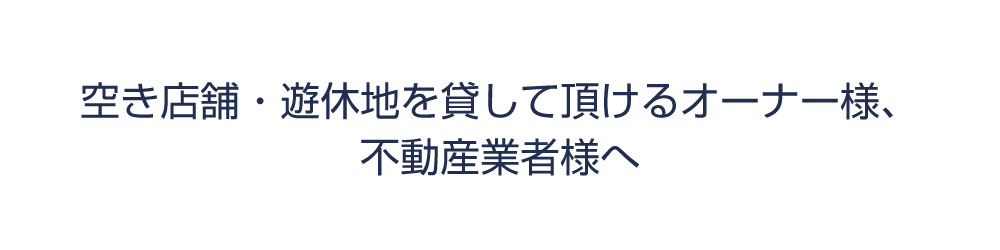 空き店舗・遊休地を貸して頂けるオーナー様、不動産業者様へ